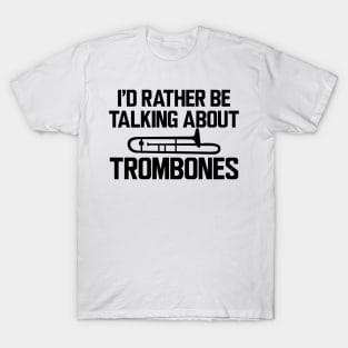 Trombone Player - I'd rather be talking about trombones T-Shirt